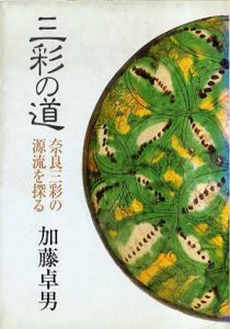 三彩の道　奈良三彩の源流を探る/加藤卓男