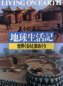 地球生活記　世界ぐるりと家めぐり/小松義夫