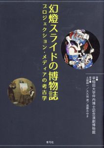 幻燈スライドの博物誌/早稲田大学坪内博士記念演劇博物館編/ 土屋紳一, 大久保遼, 遠藤みゆき 編著