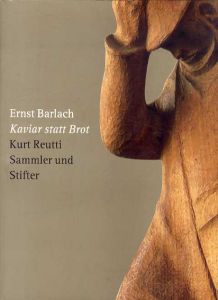 エルンスト・バルラハ　Ernst Barlach: Kaviar Statt Brot. Kurt Reutti, Sammler und Stifter/