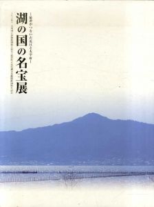 湖の国の名宝展　最澄がつないだ近江と大宰府　トピック展示　九州国立博物館開館5周年・滋賀県立琵琶湖文化館開館50周年記念/九州国立博物館/滋賀県立琵琶湖文化館編