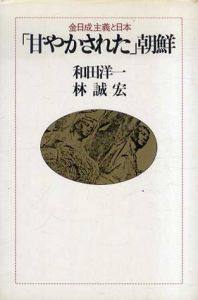 「甘やかされた」朝鮮　金日成主義と日本/和田洋一/林誠宏