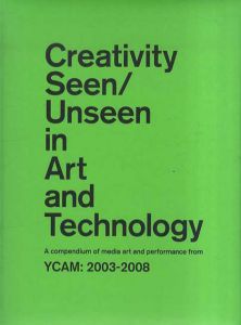 Creativity Seen/ Unseen in Art and Technology YCAM:2003-2008/坂本龍一　大友良英　勅使河原三郎　クワクボリョウタ