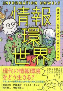 情報環世界　身体とAIの間であそぶガイドブック/渡邊淳司/伊藤亜紗/ドミニク・チェン/緒方壽人/塚田有那/ひらのりょう/和田夏実/村田藍子/桜井祐/内田友紀/会田大也/長谷川愛/小倉ヒラク/原島大輔/浦川通