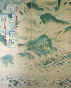 児玉希望 近代日本画壇の巨匠 その飽くなき探求/