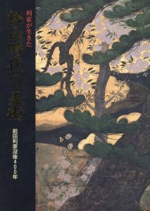 利家が生きた桃山時代の美術　前田利家没後400年/石川県立美術館編