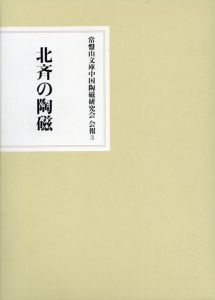 北斉の陶磁　常盤山文庫中国陶磁研究会会報3/常盤山文庫中国陶磁研究会編 