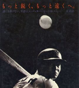もっと鋭くもっと遠くへ。　誰にも負けないすばらしいバッターになってほしい　王貞治/
