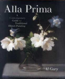 Alla Prima: A Contemporary Guide to Traditional Direct Painting/Al Gury