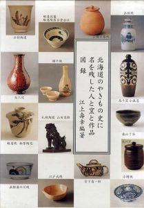 北海道のやきもの史に名を残した人と窯と作品図録/江上壽幸