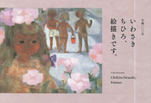 生誕100年　いわさきちひろ、絵描きです。Chihiro Iwasaki,Painter/