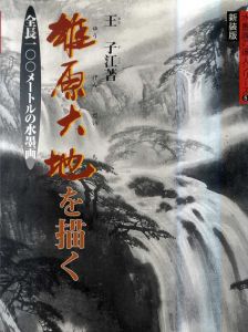 雄原大地を描く　全長一〇〇メートルの水墨画　水墨画の達人シリーズ/王子江