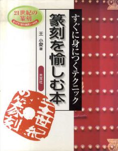 篆刻を愉しむ本　すぐに身につくテクニック/王小愛