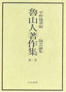 魯山人著作集　第1巻　陶芸論集/平野雅章編