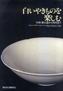 白いやきものを楽しむ　中国・新石器から明代まで/