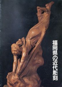 福岡県の近代彫刻　朝雲門弟と塑造家たちと/福岡県文化会館編