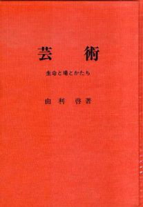 芸術　生命と場とかたち/由利啓