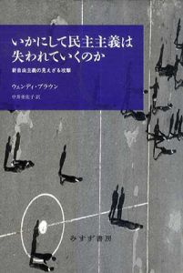 いかにして民主主義は失われていくのか　新自由主義の見えざる攻撃/ウェンディ・ブラウン　中井亜佐子訳