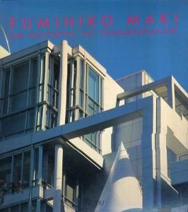 槇文彦　Fumihiko Maki: An Aesthetic of Fragmentation/槇文彦