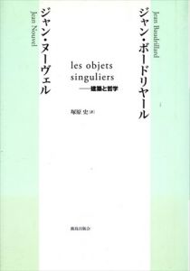 les objets singuliers　建築と哲学/ジャン・ボードリヤール/ジャン・ヌーヴェル　塚原史訳