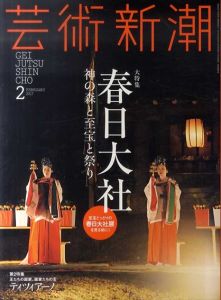 芸術新潮　2017.2　春日大社　神の森と至宝と祭り/