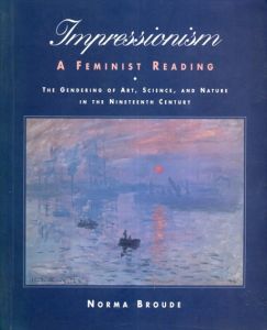 Impressionism: A Feminist Reading: The Gendering Of Art, Science, And Nature In The Nineteenth Century/Norma Broude