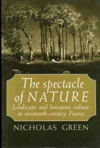 自然のスペクタクル：19世紀のフランスの風景とブルジョワ文化　The Spectacle of Nature: Landscape and Bourgeois Culture in Nineteenth-Century France/Nicholas Green