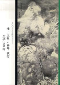 文人として生きる　浦上玉堂と春琴・秋琴父子の芸術 /守安政他編