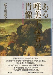 ある唯美主義者の肖像　ウォルター・ペイターの世界/富士川義之