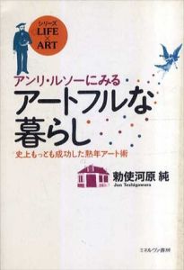 アンリ・ルソーにみるアートフルな暮らし　史上もっとも成功した熟年アート術/勅使河原純