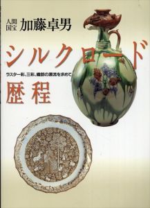 人間国宝加藤卓男　シルクロード歴程　ラスター彩、三彩、織部の源流を求めて/古代オリエント博物館編のサムネール