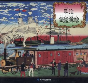 受贈記念企画展　上川庄二郎コレクション　明治鐵道錦繪/神戸市立博物館編