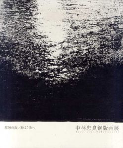 中林忠良銅版画展　腐蝕の海へ　地より光へ/中林忠良/本江邦夫