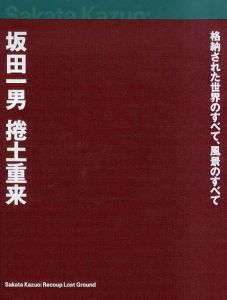 坂田一男　捲土重来　格納された世界のすべて、風景のすべて/