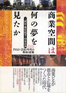 商業空間は何の夢を見たか　1960-2010年代の都市と建築/三浦展/藤村龍至/南後由和