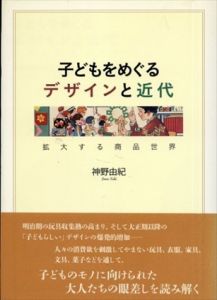 子どもをめぐるデザインと近代　拡大する商品世界/神野由紀