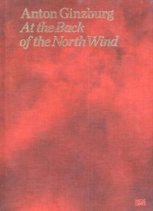 アントン・ギンズブルグ Anton Ginzburg: At the Back of the North Wind/Anton Ginzburg/Matthew Drutt/Boris Groys/Jeffrey Kastner