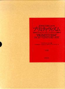20世紀美術におけるプリミティヴィズム　「部族的」なるものと「モダン」なるものとの親縁性/ウィリアム・ルービン編