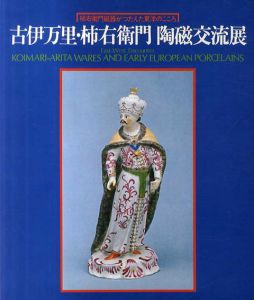 古伊万里・柿右衛門 陶磁交流展　柿右衛門磁器がつたえた東洋のこころ/古伊万里・柿右衛門陶磁交流展編集委員会編