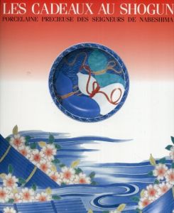 色鍋島パリ展　Les Cadeaux Au Shogun: Porcelaine Precieuse Des Seigneurs De Nabeshima/今泉今右衛門/矢部良明/鈴田由紀夫監修　アン・ゴッソ訳