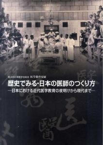 医学教育史展　歴史でみる・日本の医師のつくり方　日本における近代医学教育の夜明けから現代まで/