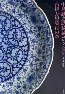 中島誠之助秘蔵コレクション　古伊万里染付の華/中島誠之助/森由美監修