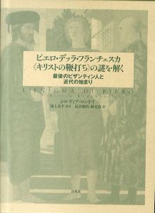 ピエロ・デッラ・フランチェスカ　キリストの鞭打ちの謎を解く:最後のビザンティン人と近代の始まり/シルヴィア・ロンケイ　池上公平監訳　長沢朝代/林克彦訳のサムネール