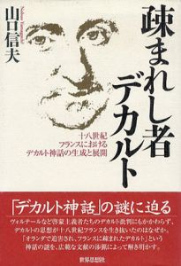 疎まれし者デカルト　十八世紀フランスにおけるデカルト神話の生成と展開/山口信夫
