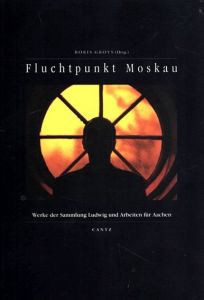 Fluchtpunkt Moskau: Werke der Sammlung Ludwig und Arbeiten fur Aachen/