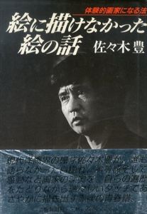 絵に描けなかった絵の話　体験的画家になる法/佐々木豊