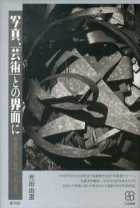 写真、「芸術」との界面に　写真史一九一〇年代‐七〇年代/光田由里