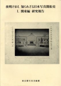 夜明けまえ　知られざる日本写真開拓史1　関東編　研究報告/