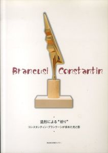 Brancusi Constantin　造形による祈り　コンスタンティン・ブランクーシが求めた光と影/コンスタンティン・ブランクーシ