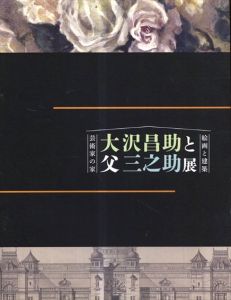 大沢昌助と父三之助展　芸術家の家　絵画と建築 /